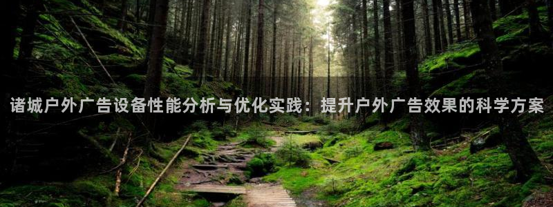 杏宇平台代理多少钱一次：诸城户外广告设备性能分析与优化实践：提升户外广告效果的科学方案
