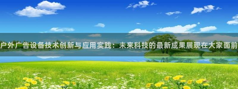 杏宇平台注册地址：户外广告设备技术创新与应用实践：未来科技的最新成果展现在大家面前