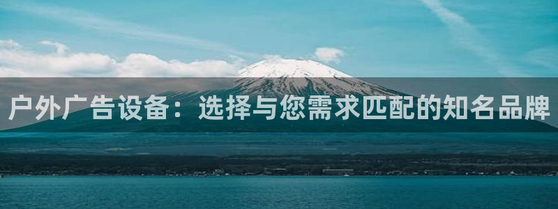 杏宇平台客服：户外广告设备：选择与您需求匹配的知名品牌