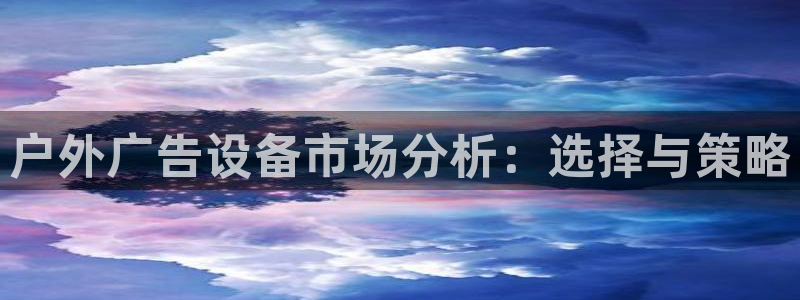 杏宇平台提现为什么这么久呢：户外广告设备市场分析：选择与策略