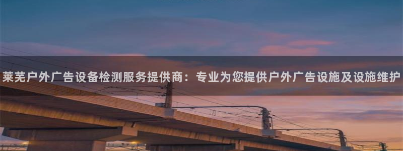 杏宇平台是什么：莱芜户外广告设备检测服务提供商：专业为您提供户外广告设施及设施维护