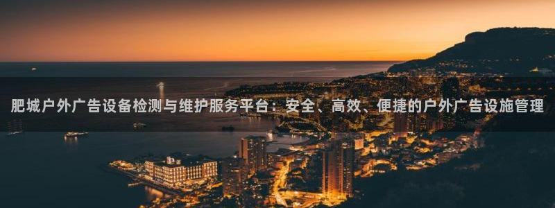 杏宇平台招商怎么样：肥城户外广告设备检测与维护服务平台：安全、高效、便捷的户外广告设施管理