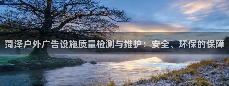 杏宇平台代理多少钱一次：菏泽户外广告设施质量检测与维护：安全、环保的保障