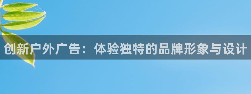 杏宇平台代理怎么样可靠吗：创新户外广告：体验独特的品牌形象与设计