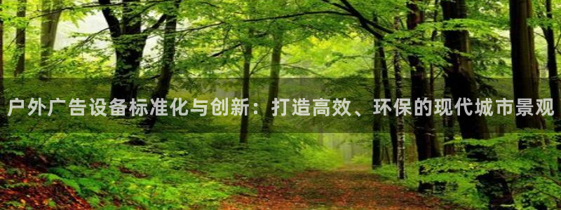 杏宇平台代理多少钱一次：户外广告设备标准化与创新：打造高效、环保的现代城市景观