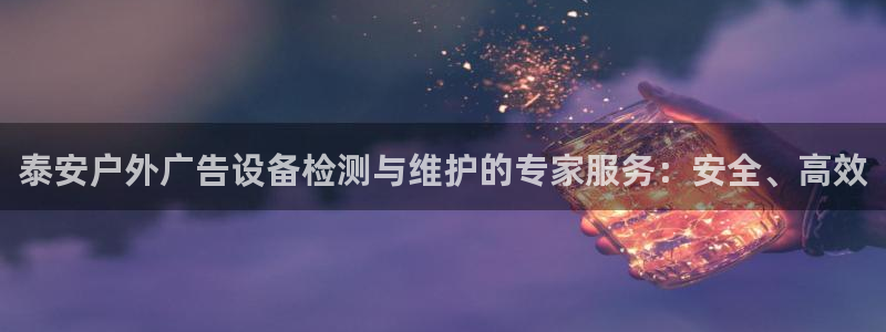 杏宇平台代理多少钱：泰安户外广告设备检测与维护的专家服务：安全、高效