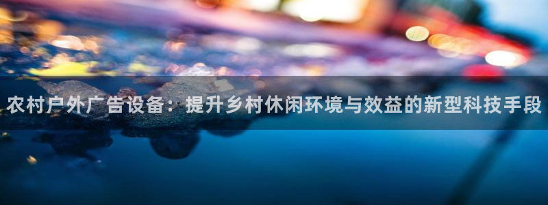 杏宇平台怎么样：农村户外广告设备：提升乡村休闲环境与效益的新型科技手段