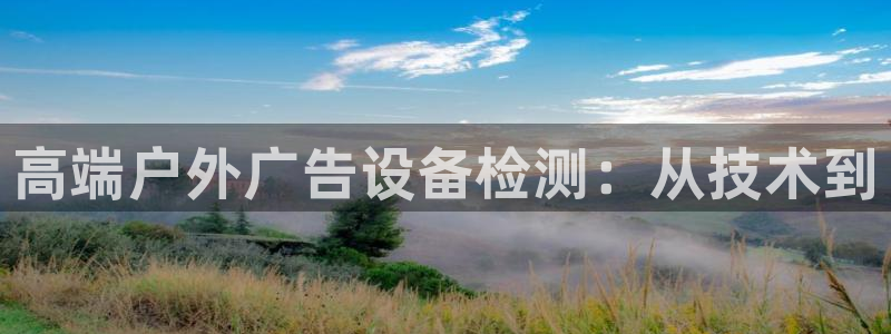 杏宇平台招商：高端户外广告设备检测：从技术到