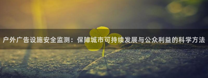 杏宇平台代理：户外广告设施安全监测：保障城市可持续发展与公众利益的科学方法