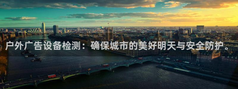 杏宇官方平台官网入口：户外广告设备检测：确保城市的美好明天与安全防护。