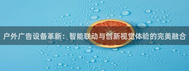 杏宇平台注册地址在哪里：户外广告设备革新：智能联动与创新视觉体验的完美融合
