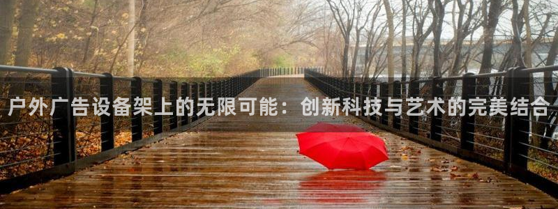 杏宇平台登录步骤：户外广告设备架上的无限可能：创新科技与艺术的完美结合