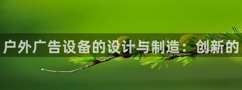 杏宇官方平台官网下载：户外广告设备的设计与制造：创新的