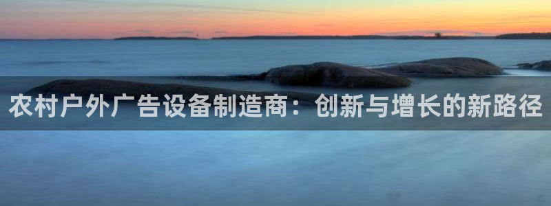 杏宇平台代理怎么样赚钱：农村户外广告设备制造商：创新与增长的新路径