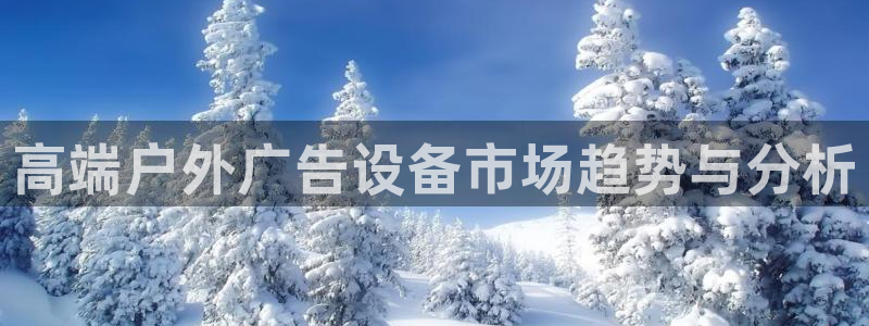 杏宇平台代理多少钱：高端户外广告设备市场