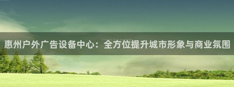 杏宇平台代理怎么样：惠州户外广告设备中心：全方位提升城市形象与商业氛围