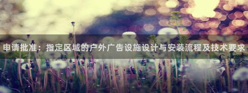 杏宇平台代理怎么赚钱：申请批准：指定区域的户外广告设施设计与安装流程及技术要求