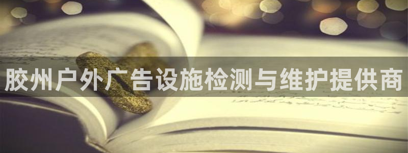 杏宇平台客服：胶州户外广告设施检测与维护提供商