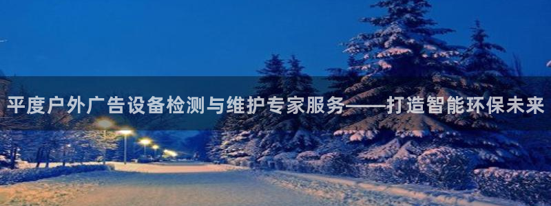 杏宇平台是什么：平度户外广告设备检测与维护专家服务——打造智能环保未来