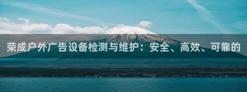 杏宇平台代理怎么赚钱的：荣成户外广告设备检测与维护：安全、高效、可靠的