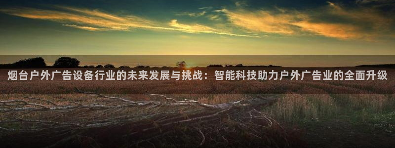 杏宇平台登陆：烟台户外广告设备行业的未来发展与挑战：智能科技助力户外广告业的全面升级