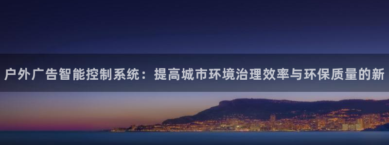 杏宇平台提现为什么这么久呢：户外广告智能控制系统：提高城市环境治理效率与环保质量的新