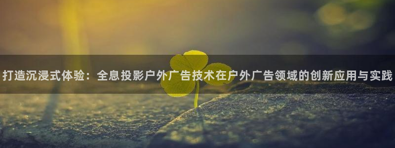 杏宇平台代理多少钱一个月：打造沉浸式体验：全息投影户外广告技术在户外广告领域的创新应用与实践