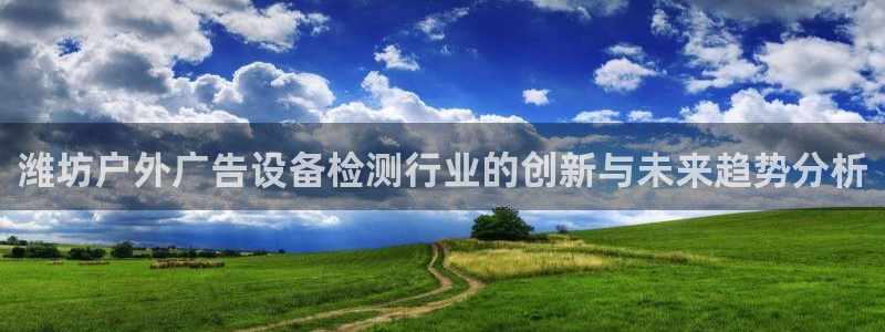 杏宇平台官网注册：潍坊户外广告设备检测行