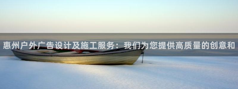 杏宇平台代理多少钱：惠州户外广告设计及施工服务：我们为您提供高质量的创意和