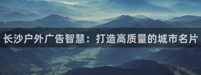 杏宇平台是什么：长沙户外广告智慧：打造高质量的城市名片