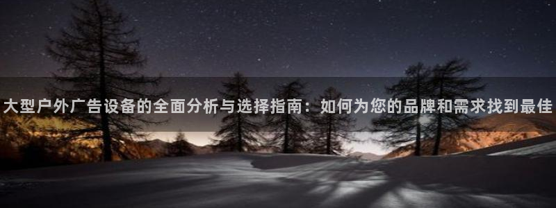 杏宇平台代理多少钱：大型户外广告设备的全面分析与选择指南：如何为您的品牌和需求找到最佳
