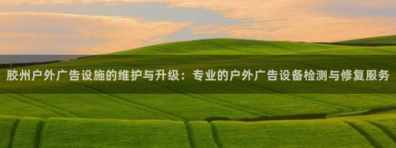 杏宇平台测速链接：胶州户外广告设施的维护与升级：专业的户外广告设备检测与修复服务