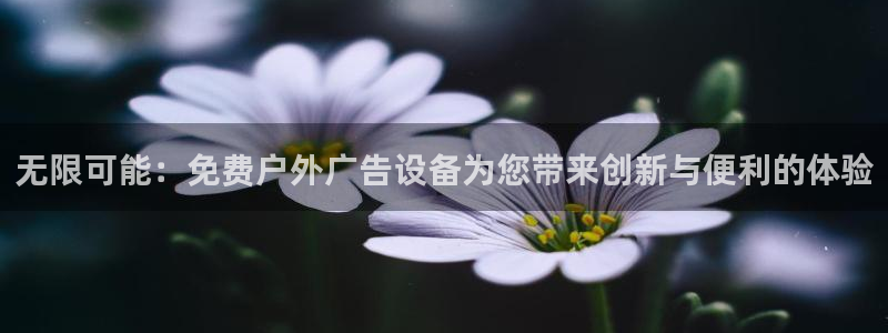 杏宇平台代理怎么样：无限可能：免费户外广告设备为您带来创新与便利的体验