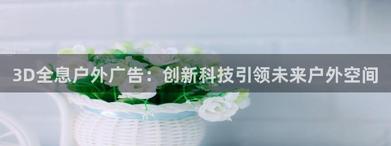 杏宇平台怎么样赚钱：3D全息户外广告：创