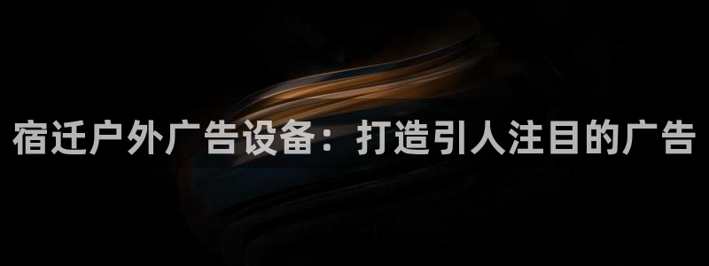 杏宇平台代理多少钱一个月：宿迁户外广告设