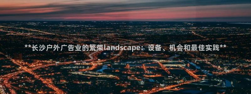 杏宇代理注册：**长沙户外广告业的繁荣l