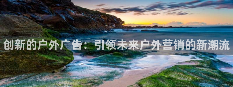 杏宇官方平台官网：创新的户外广告：引领未