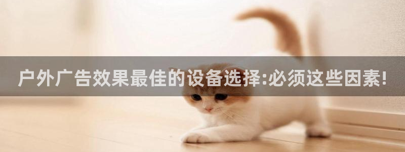 杏宇平台代理多少钱一个月：户外广告效果最佳的设备选择:必须这些因素!