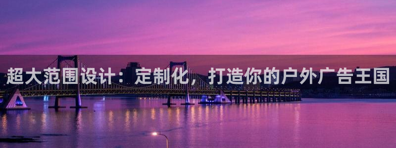 杏宇平台注册地址：超大范围设计：定制化，打造你的户外广告王国