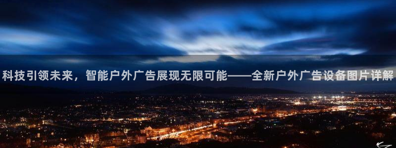 杏宇平台招商怎么样：科技引领未来，智能户外广告展现无限可能——全新户外广告设备图片详解