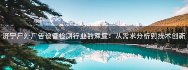 杏宇平台测速链接：济宁户外广告设备检测行业的深度：从需求分析到技术创新