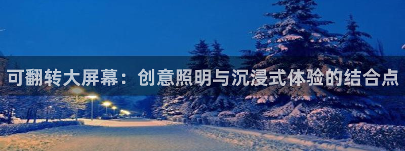 杏宇平台招商：可翻转大屏幕：创意照明与沉浸式体验的结合点