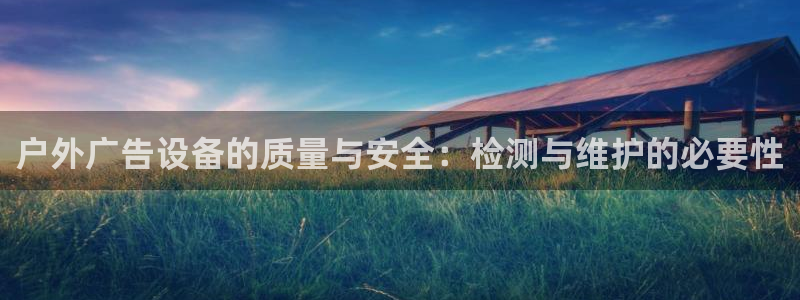 杏宇平台招商：户外广告设备的质量与安全：检测与维护的必要性