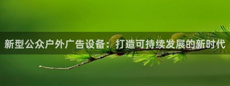 杏宇平台代理：新型公众户外广告设备：打造可持续发展的新时代