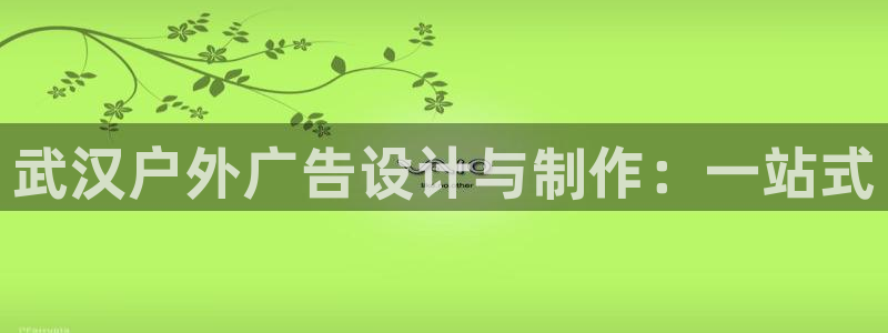 杏宇平台注册登录：武汉户外广告设计与制作：一站式