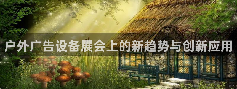 杏宇平台总代理：户外广告设备展会上的新趋势与创新应用