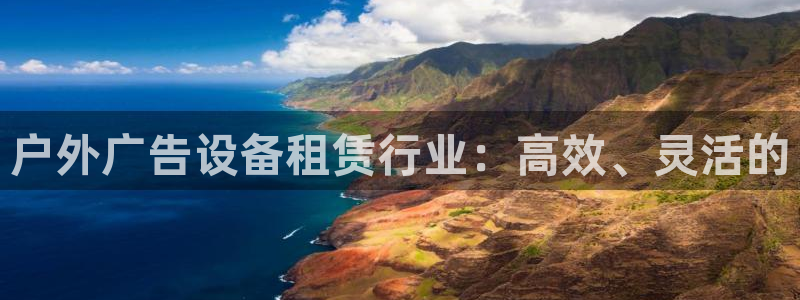 杏宇平台总代理是谁：户外广告设备租赁行业：高效、灵活的