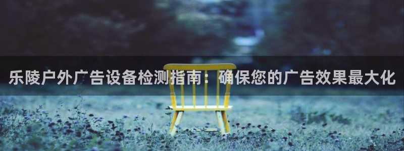 杏宇平台主管：乐陵户外广告设备检测指南：确保您的广告效果最大化