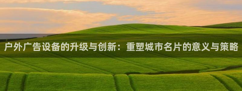 杏宇平台代理：户外广告设备的升级与创新：重塑城市名片的意义与策略