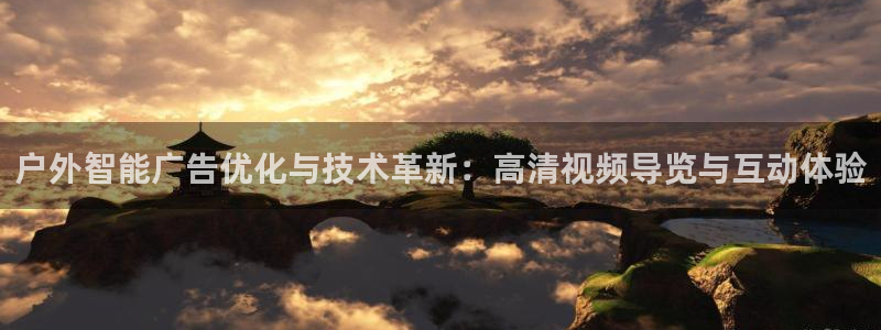 杏宇平台登录步骤：户外智能广告优化与技术革新：高清视频导览与互动体验